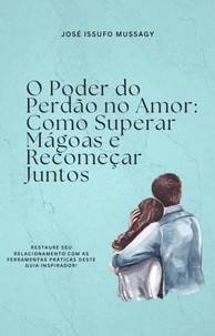 O Poder do Perdão no Amor: Como Superar Mágoas e Recomeçar Juntos
