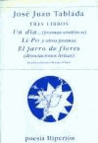 José Juan Tablada - Tres libros : Un día-- (poemas sintéticos) ; Li-po y otros poemas y ; El jarro de flores (disociaciones líricas).