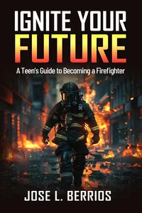 Ignite your Future: A Teen's Guide to Becoming a Firefighter