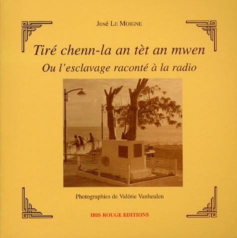 José Le Moigne - Tiré chenn-la an tèt an mwen ou l'esclavage raconté à la radio.