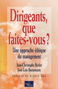 José-Luis Bustamante et Jean-Christophe Berlot - Dirigeants, Que Faites-Vous ? Une Approche Ethique Du Management.