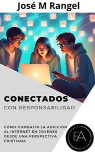  José M Rangel - Conectados Con Responsabilidad: Cómo combatir la adicción al internet en jóvenes desde una perspectiva cristiana.
