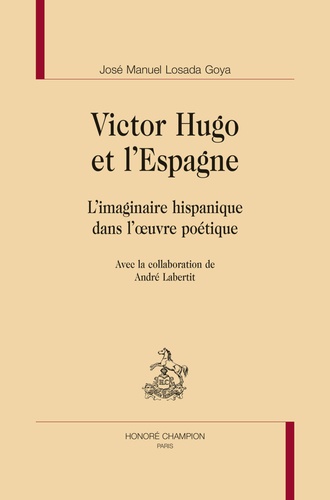 José-Manuel Losada Goya - Victor Hugo et l'Espagne - L'imaginaire hispanique dans l'oeuvre poétique.