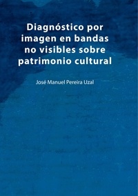 José Manuel Pereira Uzal - Diagnóstico por imagen en bandas no visibles sobre patrimonio cultural - Una aproximación a la imagen infrarroja, ultravioleta, fluorescencias y análisis de imagen.