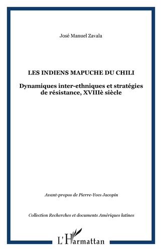 José Manuel Zavala - Les Indiens Mapuche du Chili - Dynamiques inter-ethniques et stratégies de résistance, XVIIIe siècle.