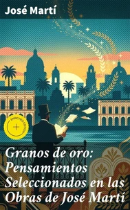 Granos de oro: Pensamientos Seleccionados en las Obras de José Martí