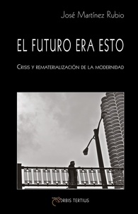 José martínez Rubio - El futuro era esto. Crisis y rematerialización de la modernidad.