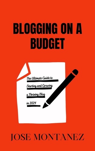  Jose Montanez - Blogging on a Budget: The Ultimate Guide to Starting and Growing a Thriving Blog in 2024.