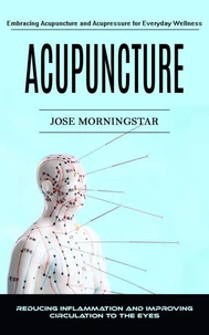Acupuncture: Embracing Acupuncture and Acupressure for Everyday Wellness (Reducing Inflammation and Improving Circulation to the Eyes)