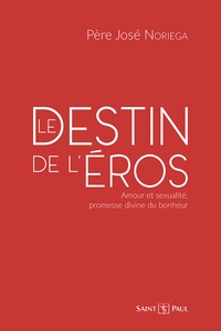 José Noriega - Le destin de l'Eros - Amour et sexualité, promesse divine du bonheur.