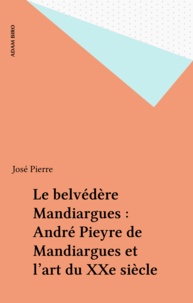 José Pierre - Le Belvédère Mandiargues - André Pieyre de Mandiargues et l'art du XXe siècle.