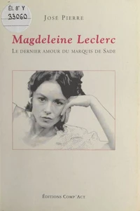 Magdeleine Leclerc. Le Dernier Amour Du Marquis De Sade, Chronique Dramatique En Vingt Scenes Et Un Seul Tableau