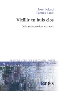 José Polard et Patrick Linx - Vieillir en huis clos - De la surprotection aux abus.