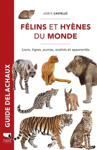 José R. Castelló - Félins et hyènes du monde. Lions, tigres, pumas, ocelots et apparentés - Lions, tigres, pumas, ocelots et apparentés.