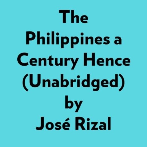 José Rizal et  AI Marcus - The Philippines A Century Hence (Unabridged).