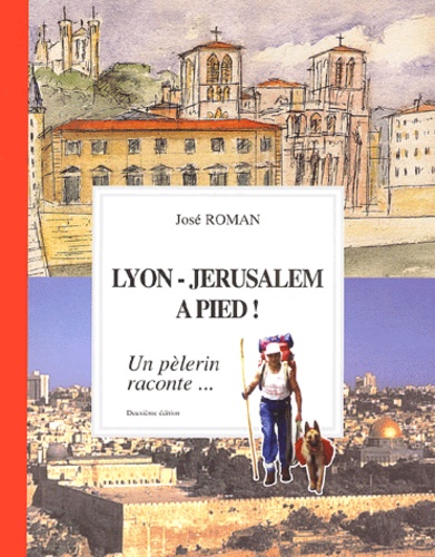 José Roman - Lyon-Jérusalem à pied ! - Un pélerin raconte....