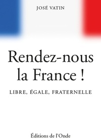 José Vatin - Rendez-nous la France ! - Libre, égale, fraternelle.