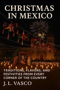 CHRISTMAS IN MEXICO: Traditions, Flavors, and Festivities from Every Corner of the Country