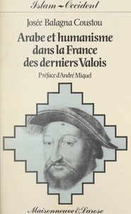 Josée Balagna Coustou et André Miquel - Arabe et humanisme dans la France des derniers Valois.