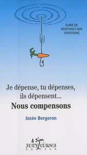Josée Bergeron - Je dépense, tu dépenses, ils dépensent... Nous compensons - Guide de résistance aux tentations.