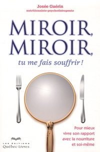 Josee Guerin - Miroir, miroir, tu me fais souffrir - Pour mieux vivre son rapport avec la nourriture et soi-même.