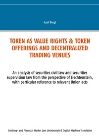 Josef Bergt - Token as value rights &amp; Token offerings and decentralized trading venues - An analysis of securities civil law and securities supervision law from the perspective of Liechtenstein, with particular reference to relevant Union acts.