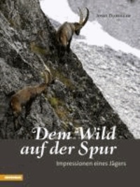 Josef Duregger - Dem Wild auf der Spur - Impressionen eines Jägers.
