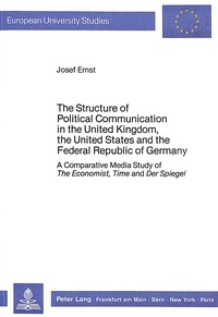 Josef Ernst - The Structure of Political Communication in the United Kingdom, the United States and the Federal Republic of Germany - A Comparative Media Study of The Economist, Time and "Der Spiegel".