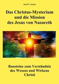 Josef F. Justen - Das Christus-Mysterium und die Mission des Jesus von Nazareth - Bausteine zum Verständnis des Wesens und Wirkens Christi.