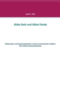 Josef H. Otto - Allahs Buch und Allahs Feinde - Nichtmuslime und Abweichler in Koran und islamischer Tradition.