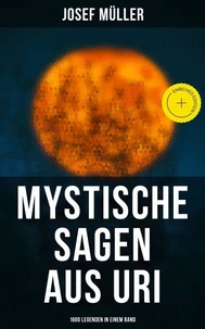 Mystische Sagen aus Uri: 1600 Legenden in einem Band