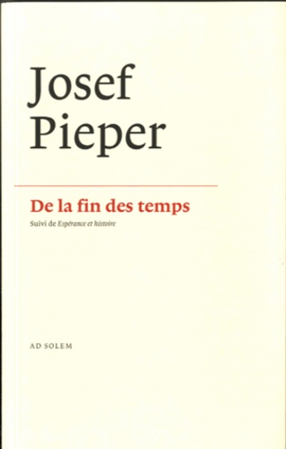 Josef Pieper - De la fin des temps - Suivi de Espérance et histoire.
