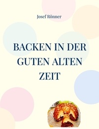 Josef Rönner - Backen in der guten alten Zeit - Begegnungen mit einem traditionellen Handwerk.