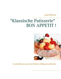 Josef Rönner - "Klassische Patisserie" BON APPETIT ! - Leckerbissen aus der feinen Süßspeisenküche.