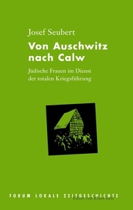 Josef Seubert - Von Auschwitz nach Calw - Jüdische Frauen im Dienst der totalen Kriegsführung.