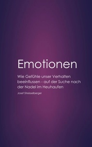 Josef Streisselberger - Emotionen - Wie Gefühle unser Verhalten beeinflussen. Auf der Suche nach der Nadel im Heuhaufen..