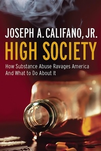 Joseph A. Califano - High Society - How Substance Abuse Ravages America and What to Do About It.