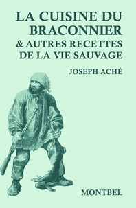 Joseph Aché - La cuisine du braconnier & autres recettes de la vie sauvage.