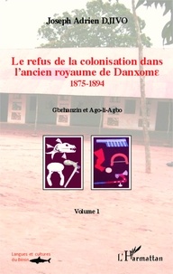 Joseph Adrien Djivo - Le refus de la colonisation dans l'ancien royaume de Danxome - Volume 1 (1875-1894).