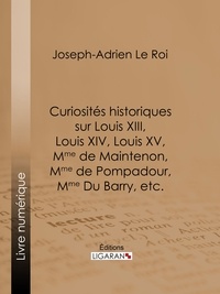  Joseph-Adrien Le Roi et  Ligaran - Curiosités historiques sur Louis XIII, Louis XIV, Louis XV, Mme de Maintenon, Mme de Pompadour, Mme Du Barry, etc..