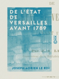 Joseph-Adrien le Roi - De l'état de Versailles avant 1789.
