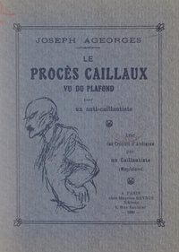 Joseph Ageorges et  Magdelaine - Le procès Caillaux, vu du plafond, par un anti-Caillautiste - Avec des croquis d'audience par un Caillautiste.