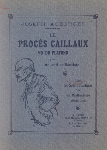 Le procès Caillaux, vu du plafond, par un anti-Caillautiste. Avec des croquis d'audience par un Caillautiste