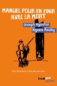 Joseph Agostini et Agnès Roudy - Manuel pour en finir avec la mort - Peur de mourir, c'est peur de vivre.
