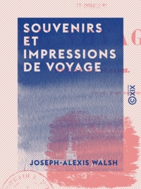 Joseph-Alexis Walsh - Souvenirs et impressions de voyage.