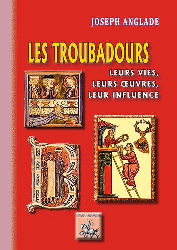 Les troubadours. Leurs vies, leurs oeuvres, leur influence