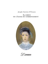 Joseph-Antoine d' Ornano - La grâce ou l'éloge du commencement.