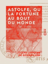 Joseph-Antoine Gourbillon (de) - Astolfe, ou la Fortune au bout du monde - Drame héroï-comique en quatre actes et en vers.