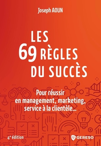 Les 69 règles du succès. Pour réussir en management, marketing, service à la clientèle... 4e édition