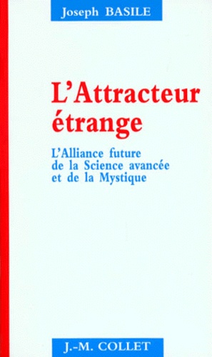 Joseph Basile - L'Attracteur Etrange. L'Alliance Future De La Science Avancee Et De La Mystique.